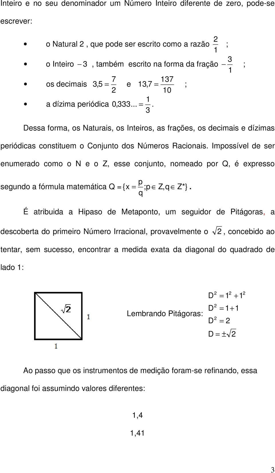 Impossível de ser enumerado como o N e o Z, esse conjunto, nomeado por Q, é expresso p segundo a fórmula matemática Q = { x = ;p Z,q Z*}.