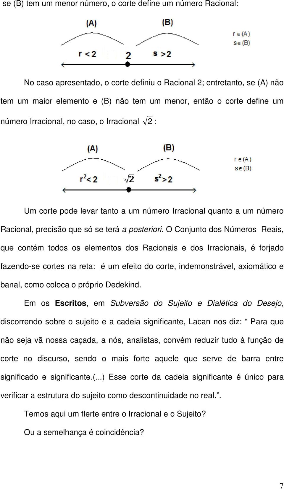 O Conjunto dos Números Reais, que contém todos os elementos dos Racionais e dos Irracionais, é forjado fazendo-se cortes na reta: é um efeito do corte, indemonstrável, axiomático e banal, como coloca