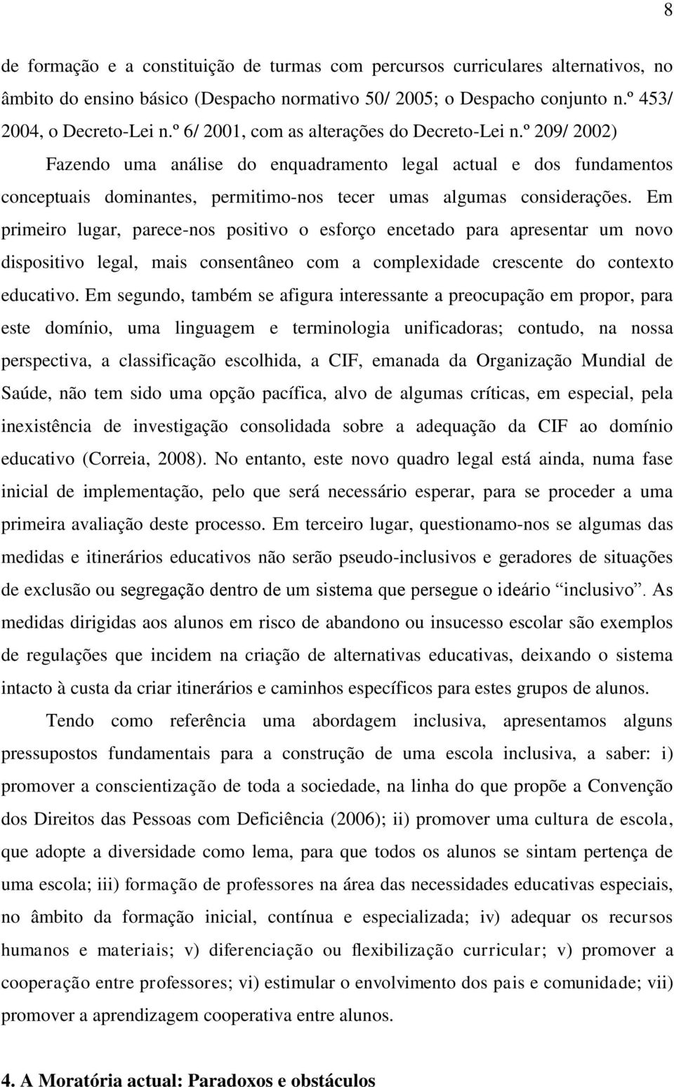 Em primeiro lugar, parece-nos positivo o esforço encetado para apresentar um novo dispositivo legal, mais consentâneo com a complexidade crescente do contexto educativo.