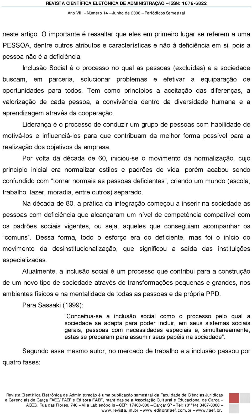 Tem como princípios a aceitação das diferenças, a valorização de cada pessoa, a convivência dentro da diversidade humana e a aprendizagem através da cooperação.