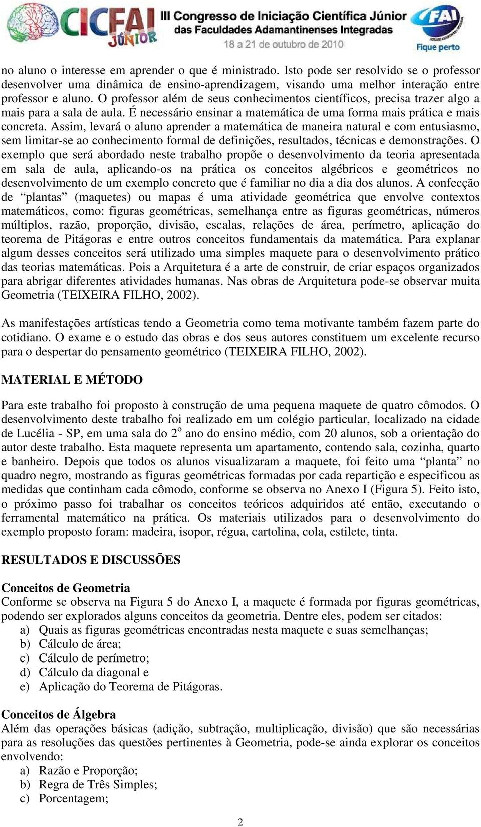 Assim, levará o aluno aprender a matemática de maneira natural e com entusiasmo, sem limitar-se ao conhecimento formal de definições, resultados, técnicas e demonstrações.