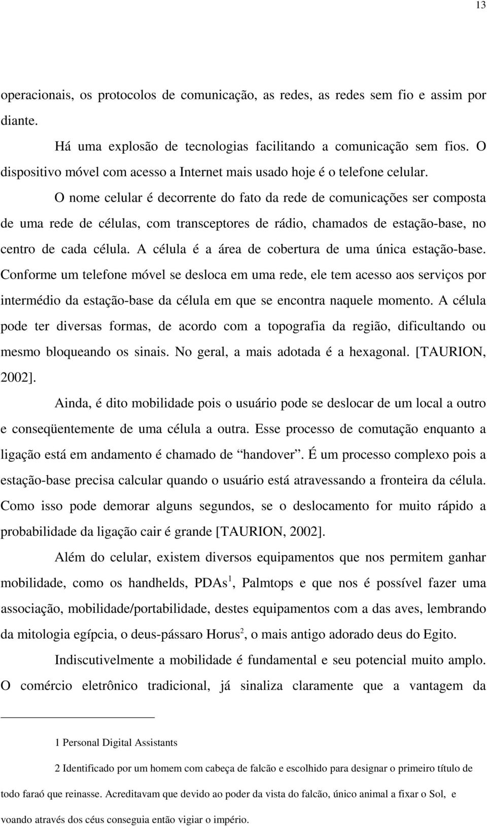 O nome celular é decorrente do fato da rede de comunicações ser composta de uma rede de células, com transceptores de rádio, chamados de estação-base, no centro de cada célula.