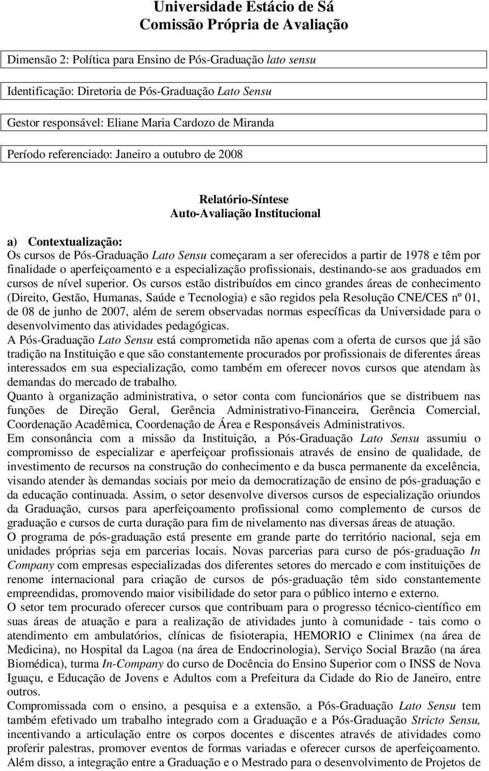 oferecidos a partir de 1978 e têm por finalidade o aperfeiçoamento e a especialização profissionais, destinando-se aos graduados em cursos de nível superior.