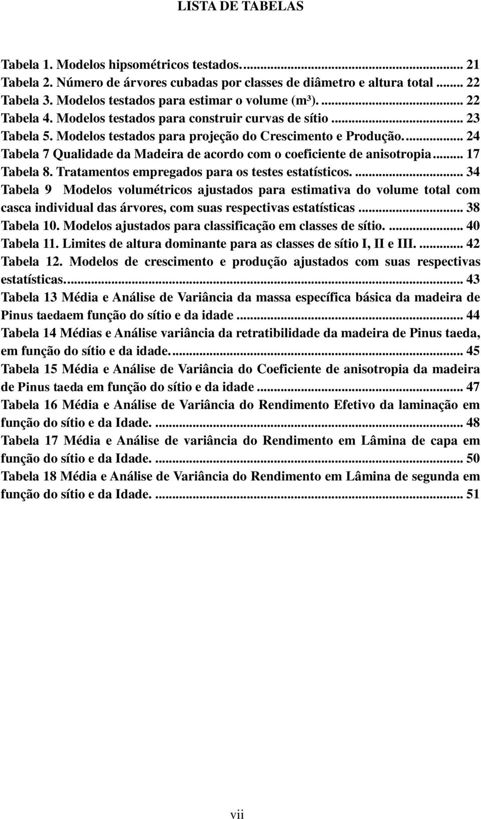 ... 24 Tabela 7 Qualidade da Madeira de acordo com o coeficiente de anisotropia... 17 Tabela 8. Tratamentos empregados para os testes estatísticos.