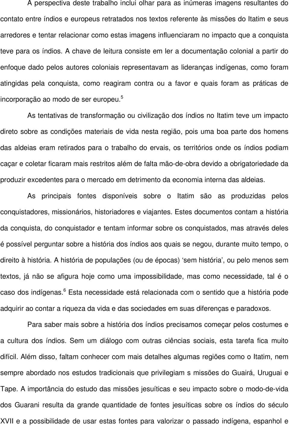 A chave de leitura consiste em ler a documentação colonial a partir do enfoque dado pelos autores coloniais representavam as lideranças indígenas, como foram atingidas pela conquista, como reagiram