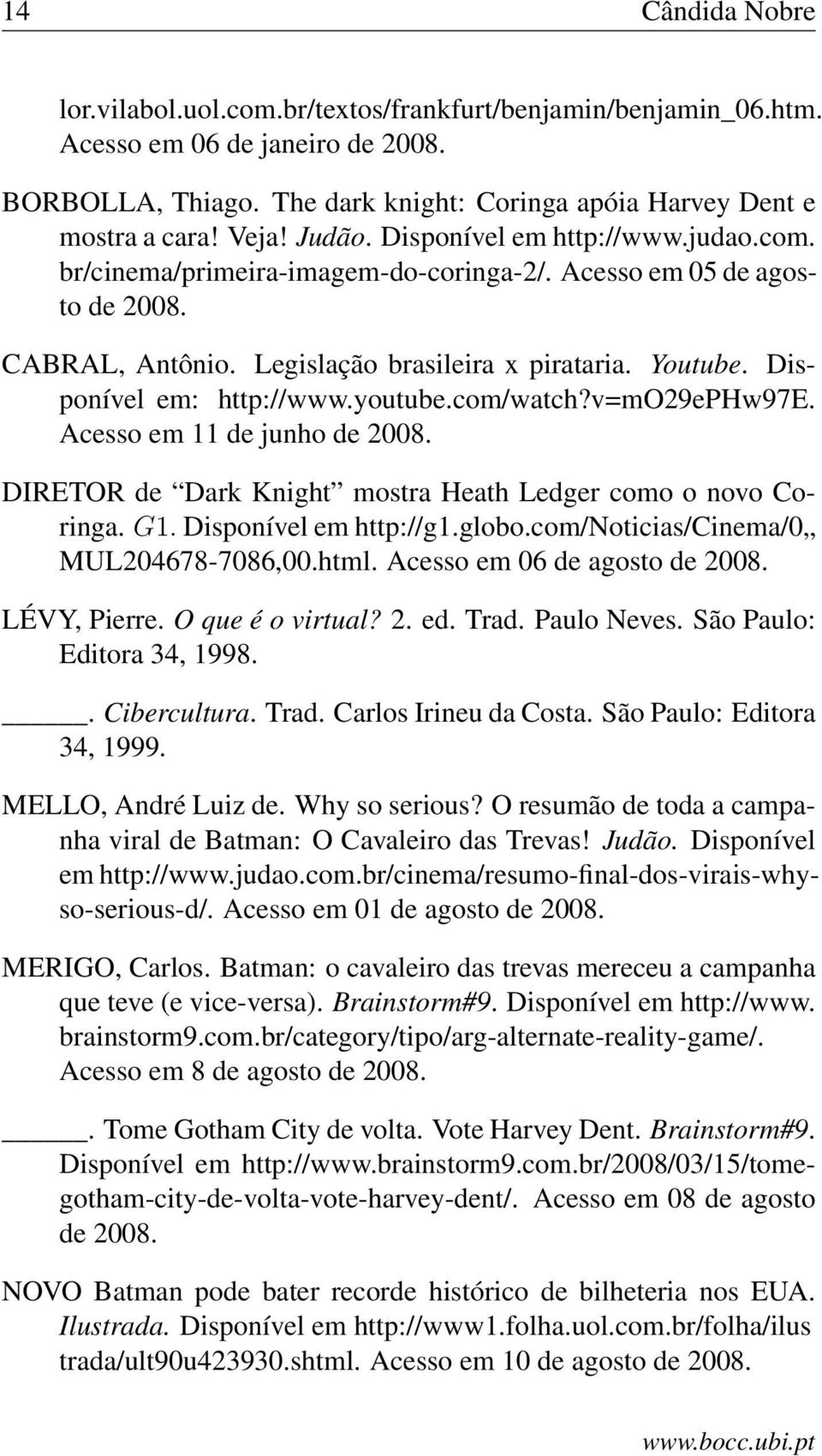 Disponível em: http://www.youtube.com/watch?v=mo29ephw97e. Acesso em 11 de junho de 2008. DIRETOR de Dark Knight mostra Heath Ledger como o novo Coringa. G1. Disponível em http://g1.globo.