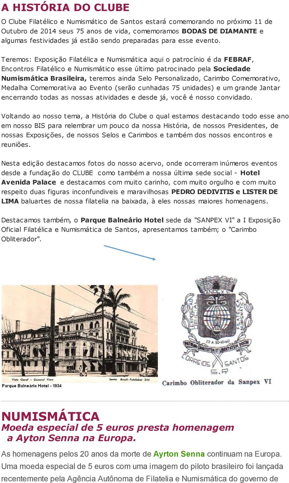 Teremos: Exposição Filatélica e Numismática aqui o patrocínio é da FEBRAF, Encontros Filatélico e Numismático esse último patrocinado pela Sociedade Numismática Brasileira, teremos ainda Selo