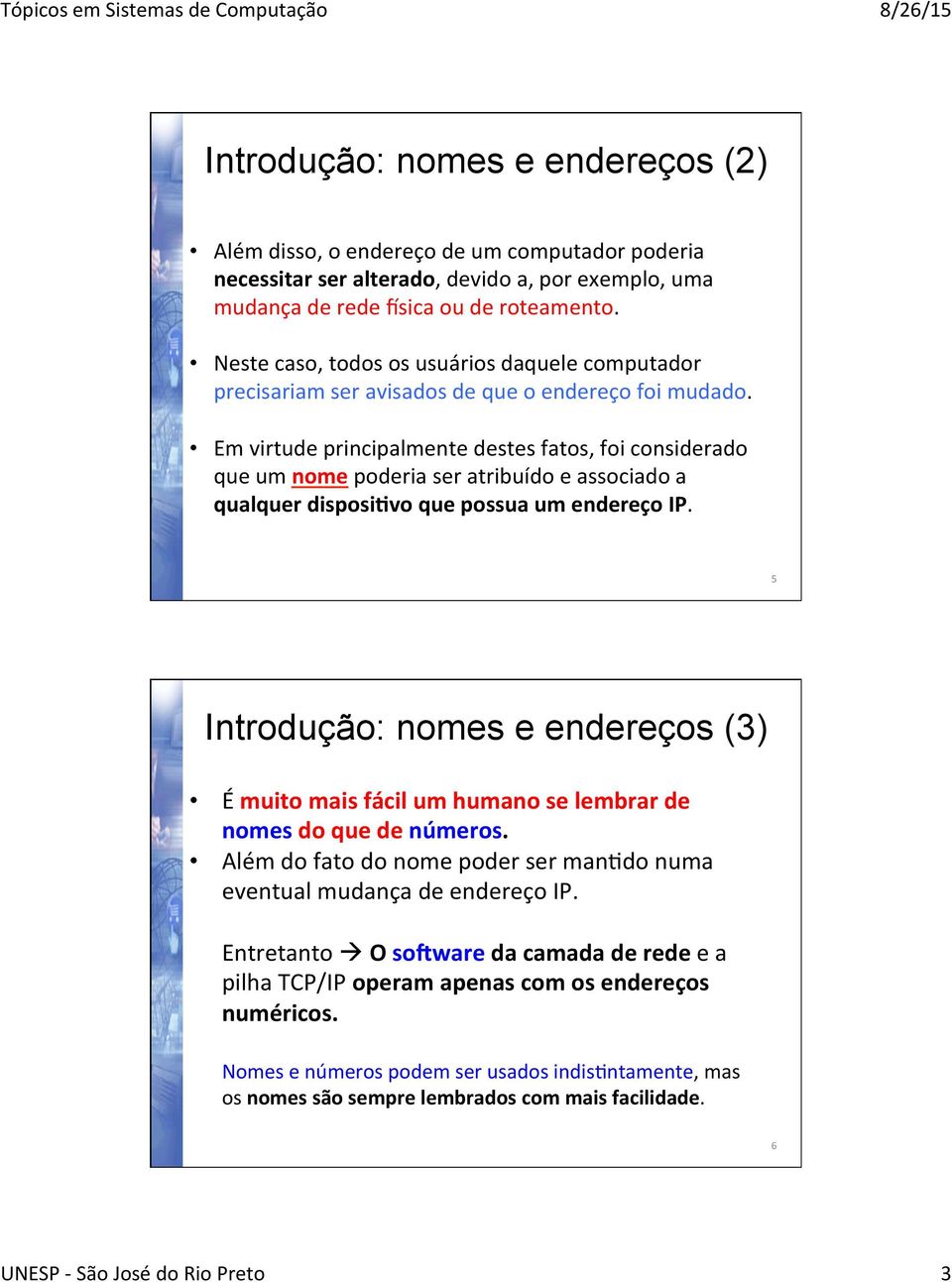 Em virtude principalmente destes fatos, foi considerado que um nome poderia ser atribuído e associado a qualquer disposi=vo que possua um endereço IP.