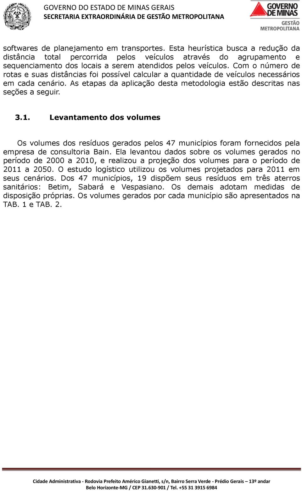 Com o número de rotas e suas distâncias foi possível calcular a quantidade de veículos necessários em cada cenário. As etapas da aplicação desta metodologia estão descritas nas seções a seguir. 3.1.