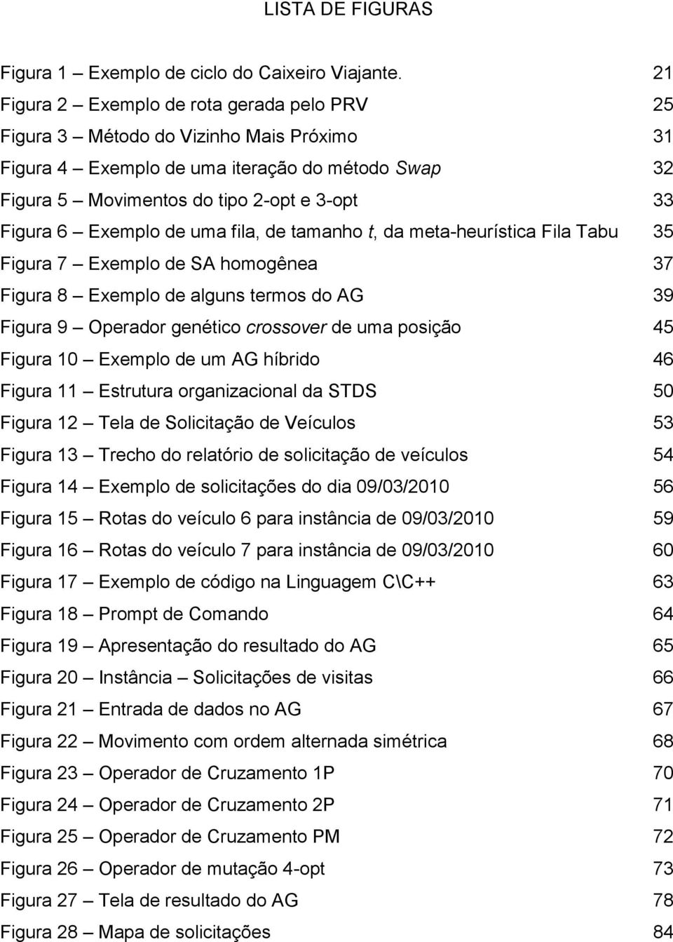 Exemplo de uma fila, de tamanho t, da meta-heurística Fila Tabu 35 Figura 7 Exemplo de SA homogênea 37 Figura 8 Exemplo de alguns termos do AG 39 Figura 9 Operador genético crossover de uma posição