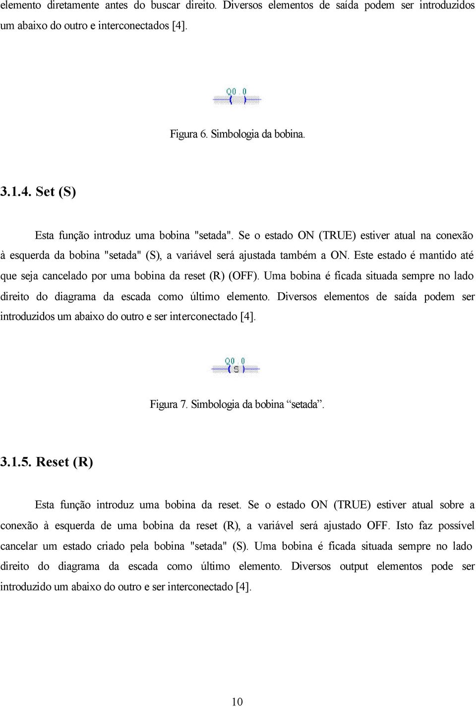 Uma bobina é ficada situada sempre no lado direito do diagrama da escada como último elemento. Diversos elementos de saída podem ser introduzidos um abaixo do outro e ser interconectado [4]. Figura 7.