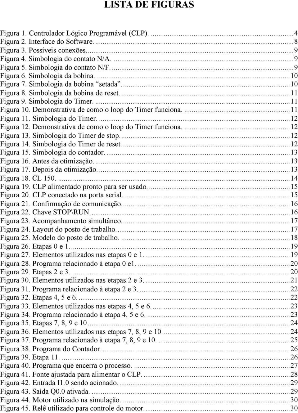 Demonstrativa de como o loop do Timer funciona....11 Figura 11. Simbologia do Timer....12 Figura 12. Demonstrativa de como o loop do Timer funciona....12 Figura 13. Simbologia do Timer de stop.