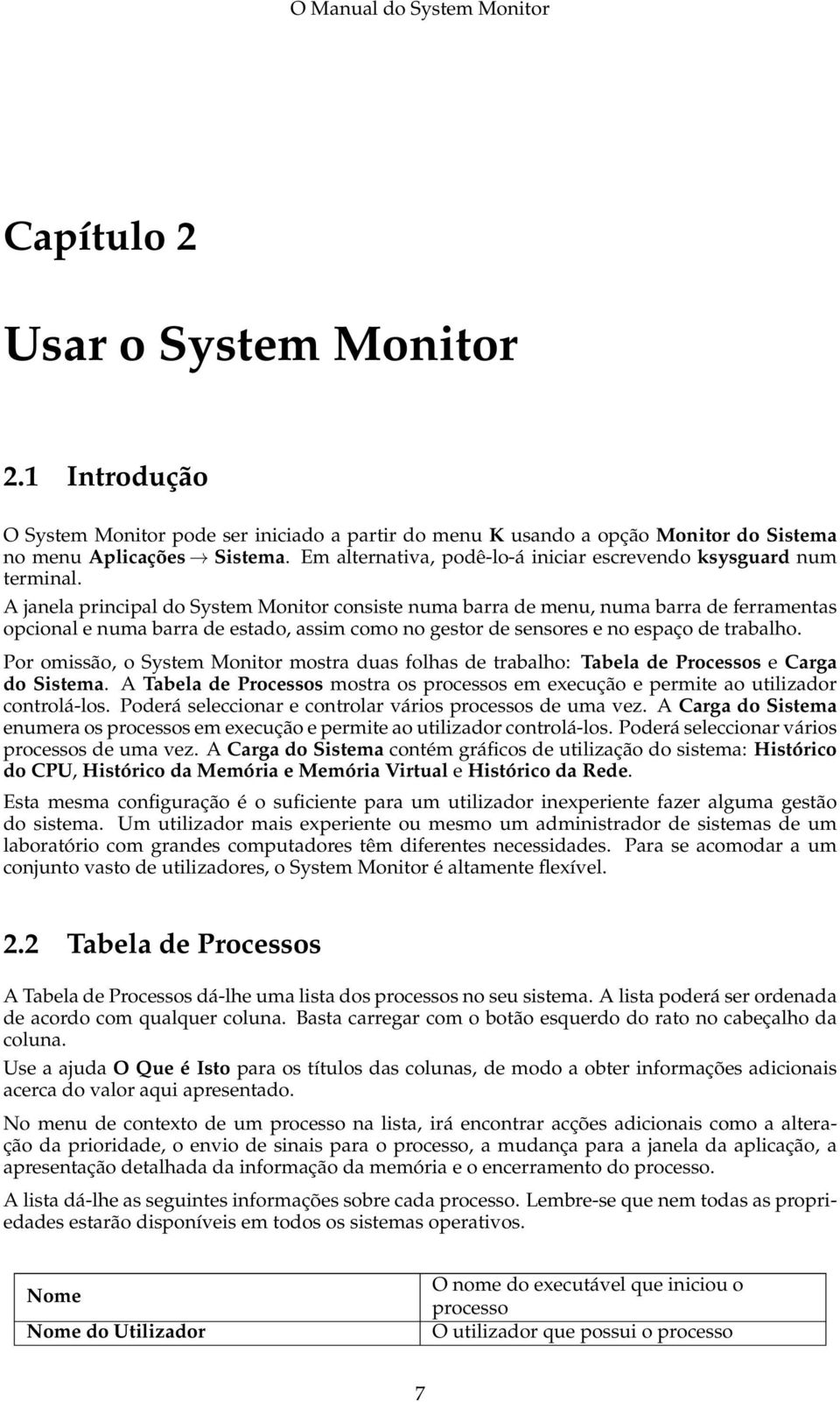 A janela principal do System Monitor consiste numa barra de menu, numa barra de ferramentas opcional e numa barra de estado, assim como no gestor de sensores e no espaço de trabalho.