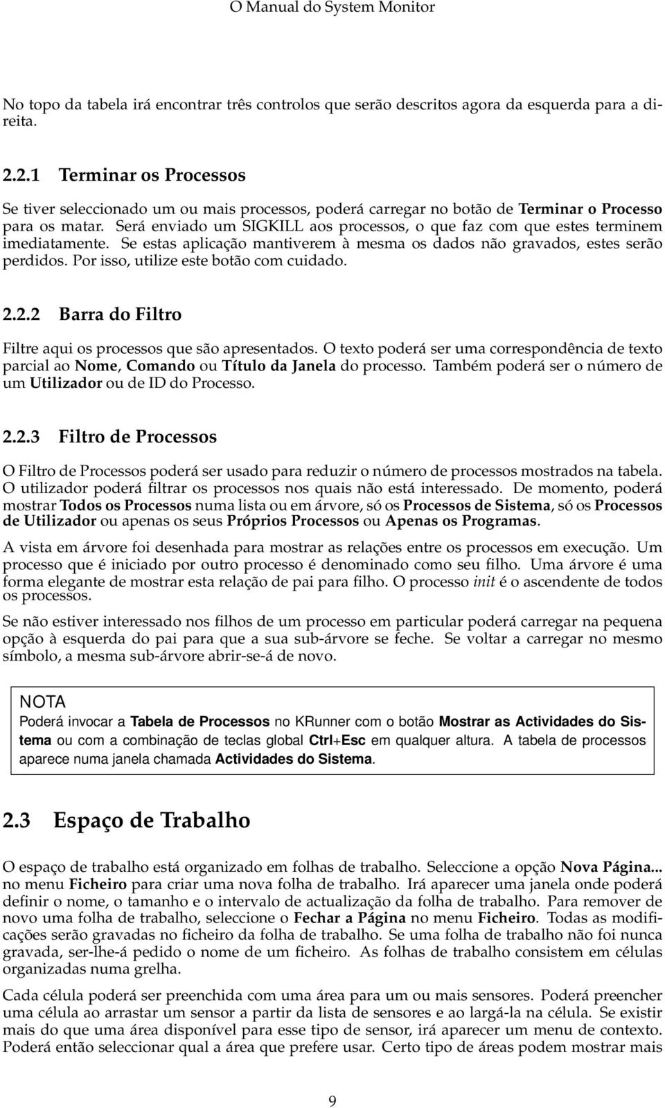 Será enviado um SIGKILL aos processos, o que faz com que estes terminem imediatamente. Se estas aplicação mantiverem à mesma os dados não gravados, estes serão perdidos.