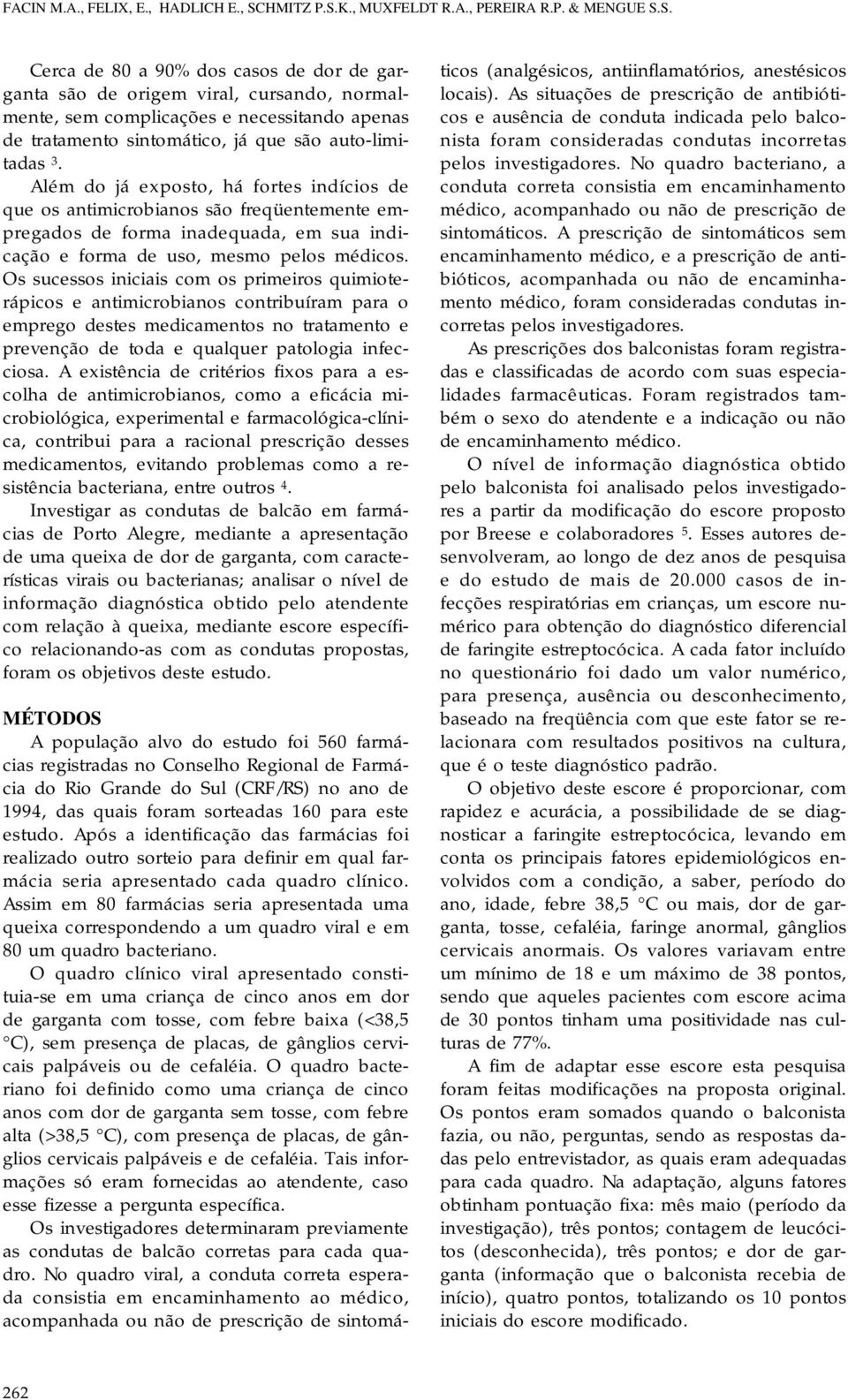 Além do já exposto, há fortes indícios de que os antimicrobianos são freqüentemente empregados de forma inadequada, em sua indicação e forma de uso, mesmo pelos médicos.