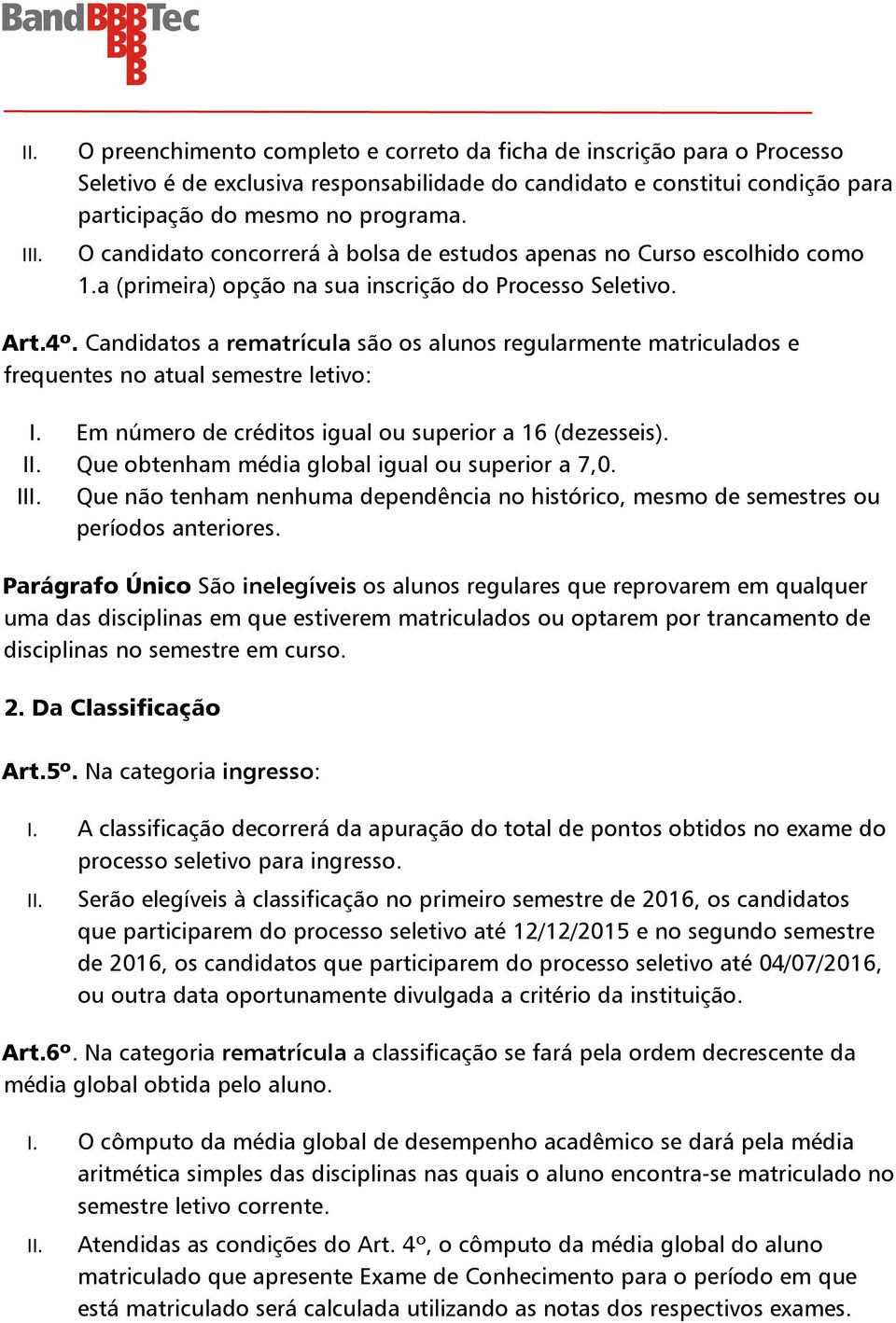 Candidatos a rematrícula são os alunos regularmente matriculados e frequentes no atual semestre letivo: I. Em número de créditos igual ou superior a 16 (dezesseis).