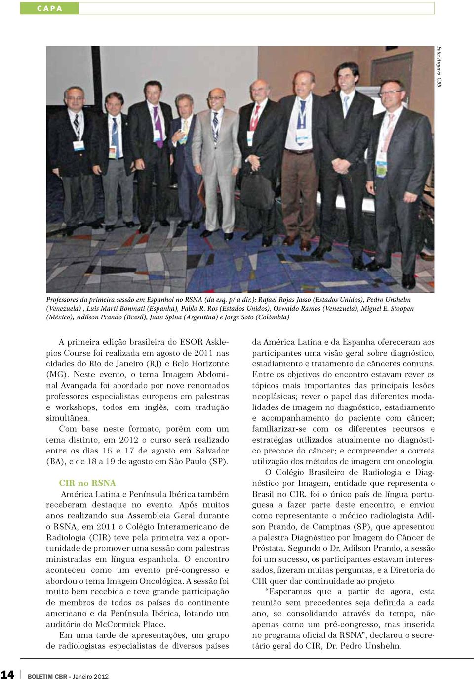 Stoopen (México), Adilson Prando (Brasil), Juan Spina (Argentina) e Jorge Soto (Colômbia) A primeira edição brasileira do ESOR Asklepios Course foi realizada em agosto de 2011 nas cidades do Rio de