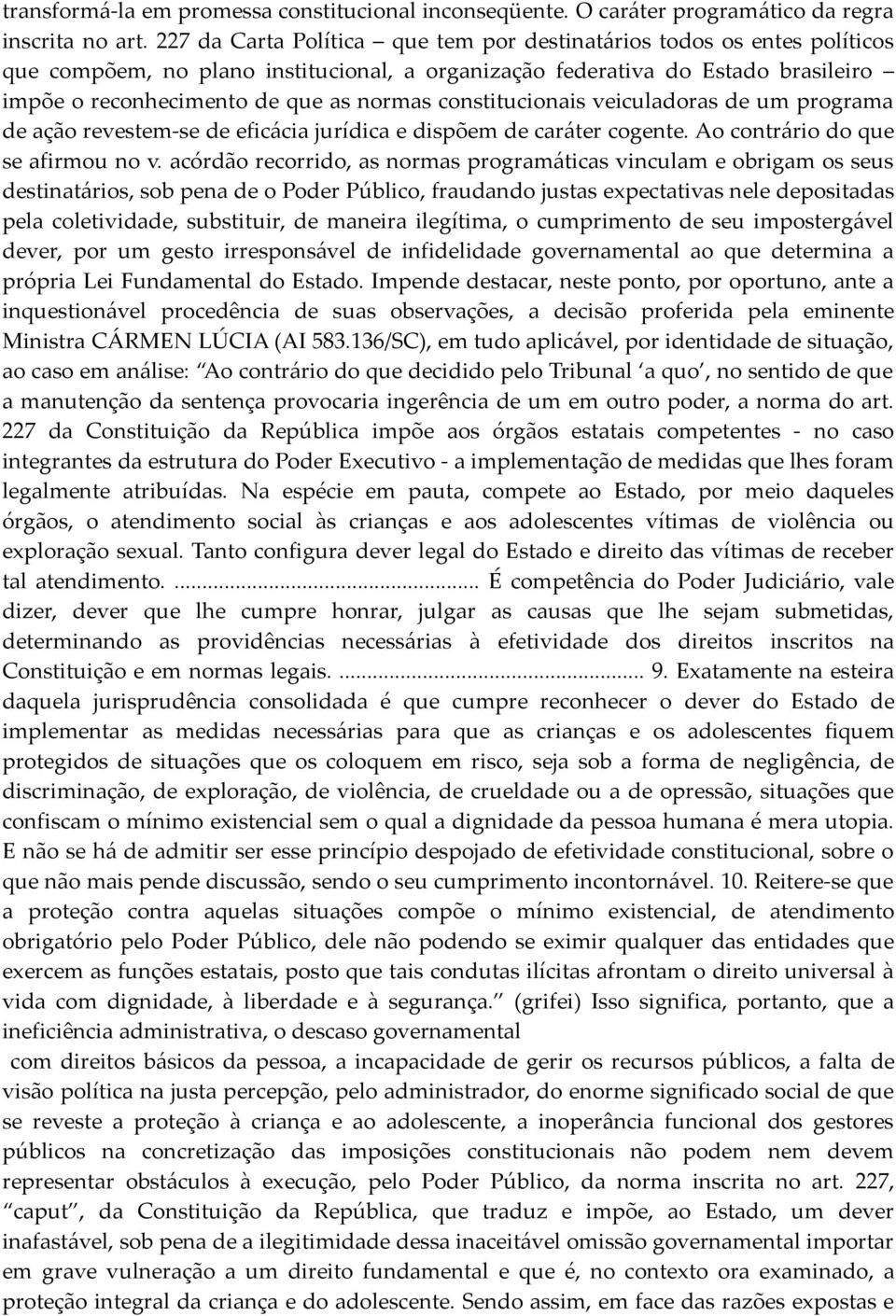 constitucionais veiculadoras de um programa de ação revestem-se de eficácia jurídica e dispõem de caráter cogente. Ao contrário do que se afirmou no v.