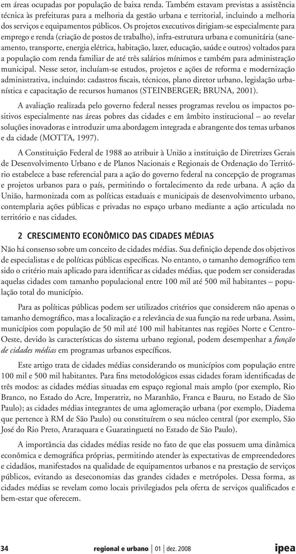 Os projetos executivos dirigiam-se especialmente para emprego e renda (criação de postos de trabalho), infra-estrutura urbana e comunitária (saneamento, transporte, energia elétrica, habitação,