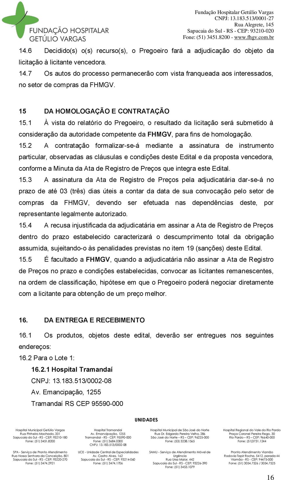 1 À vista do relatório do Pregoeiro, o resultado da licitação será submetido à consideração da autoridade competente da FHMGV, para fins de homologação. 15.