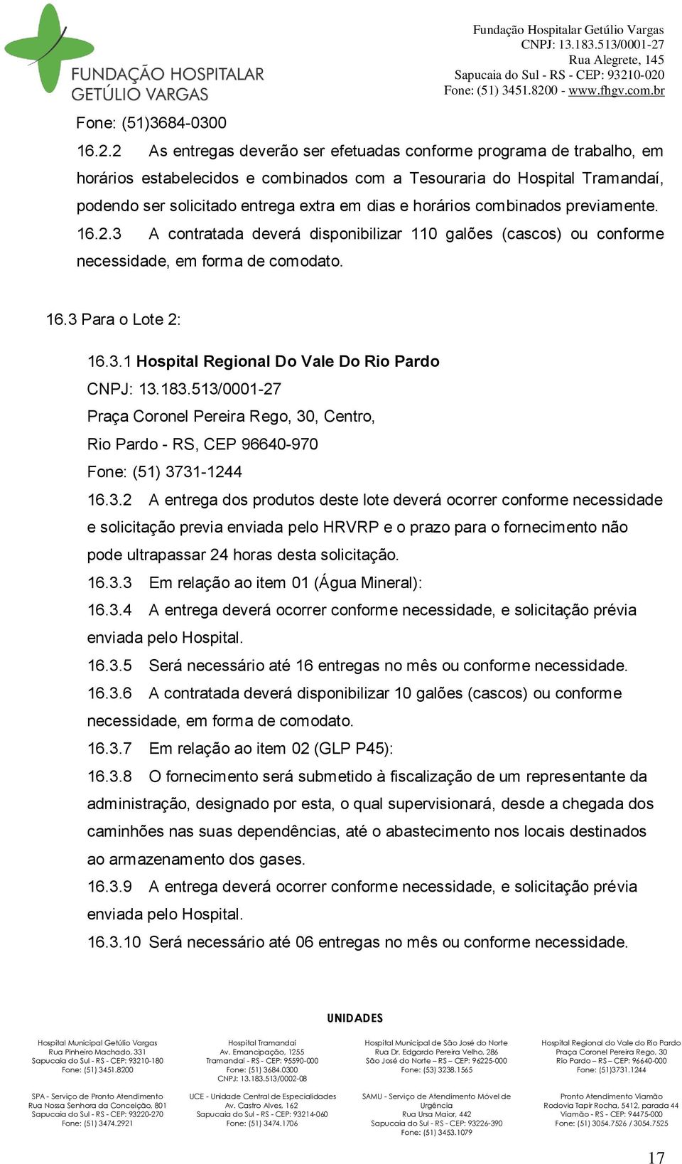 previamente. 16.2.3 A contratada deverá disponibilizar 110 galões (cascos) ou conforme necessidade, em forma de comodato. 16.3 Para o Lote 2: 16.3.1 Hospital Regional Do Vale Do Rio Pardo, Centro, Rio Pardo - RS, CEP 96640-970 Fone: (51) 3731-1244 16.