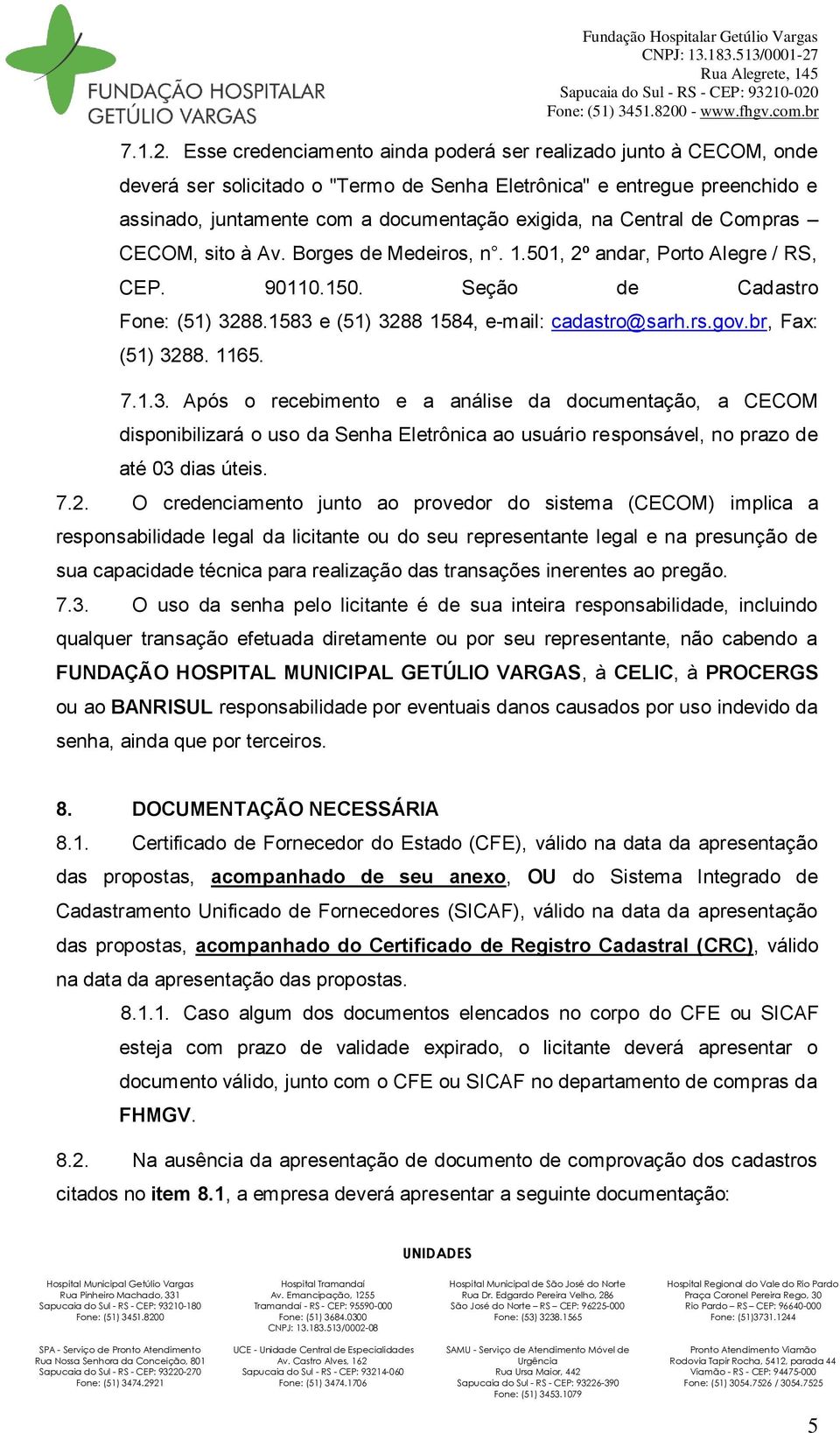 Central de Compras CECOM, sito à Av. Borges de Medeiros, n. 1.501, 2º andar, Porto Alegre / RS, CEP. 90110.150. Seção de Cadastro Fone: (51) 3288.1583 e (51) 3288 1584, e-mail: cadastro@sarh.rs.gov.