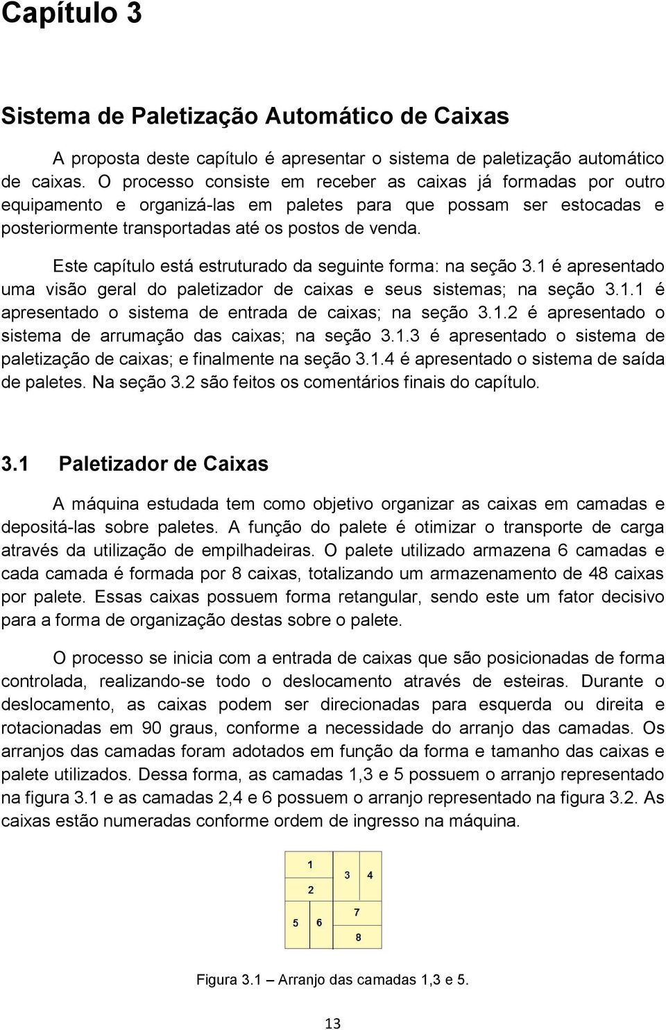 Este capítulo está estruturado da seguinte forma: na seção 3.1 é apresentado uma visão geral do paletizador de caixas e seus sistemas; na seção 3.1.1 é apresentado o sistema de entrada de caixas; na seção 3.