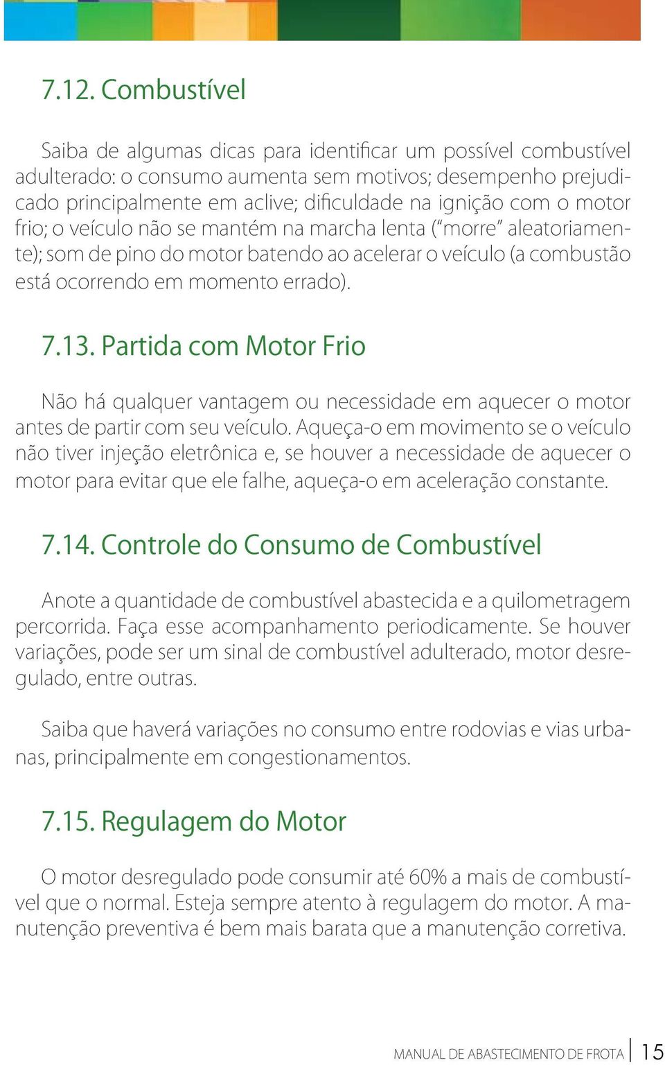 Partida com Motor Frio Não há qualquer vantagem ou necessidade em aquecer o motor antes de partir com seu veículo.