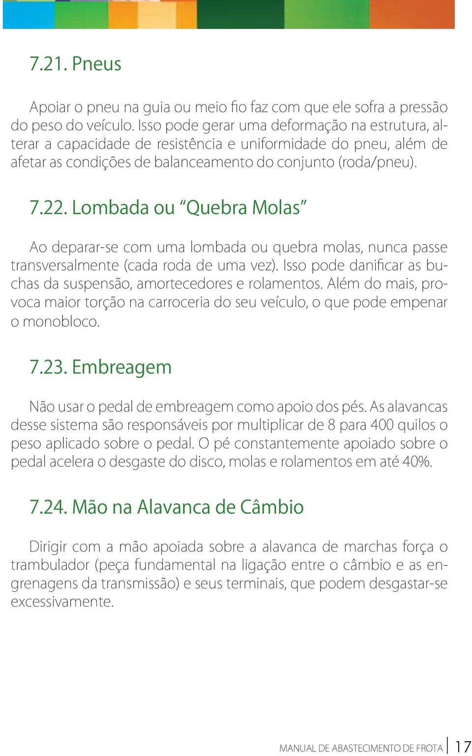 Lombada ou Quebra Molas Ao deparar-se com uma lombada ou quebra molas, nunca passe transversalmente (cada roda de uma vez). Isso pode danificar as buchas da suspensão, amortecedores e rolamentos.