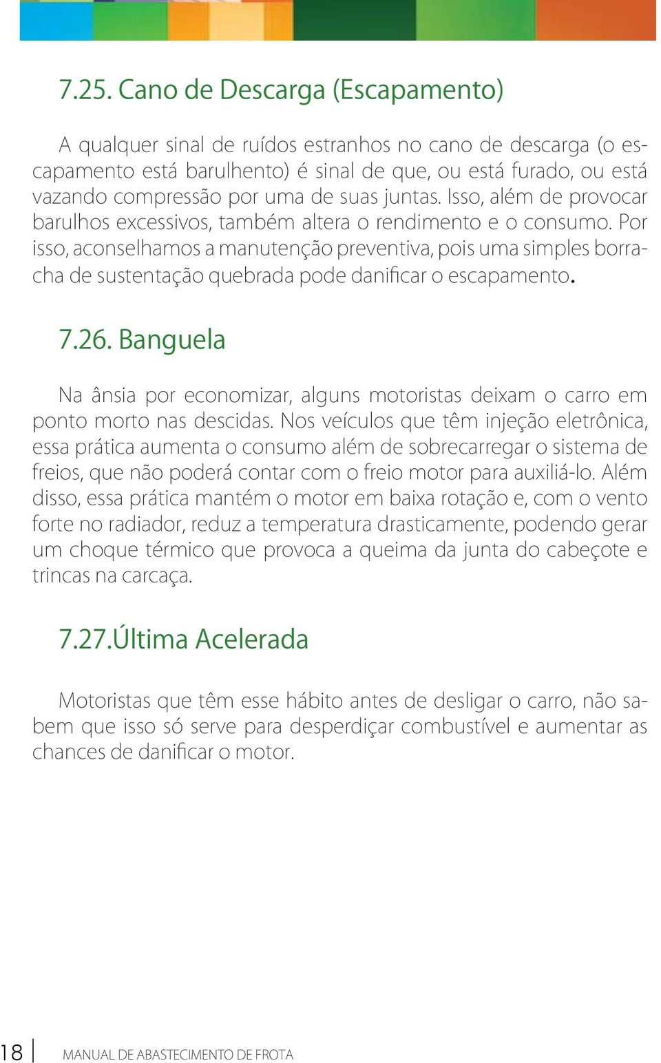 Por isso, aconselhamos a manutenção preventiva, pois uma simples borracha de sustentação quebrada pode danificar o escapamento. 7.26.