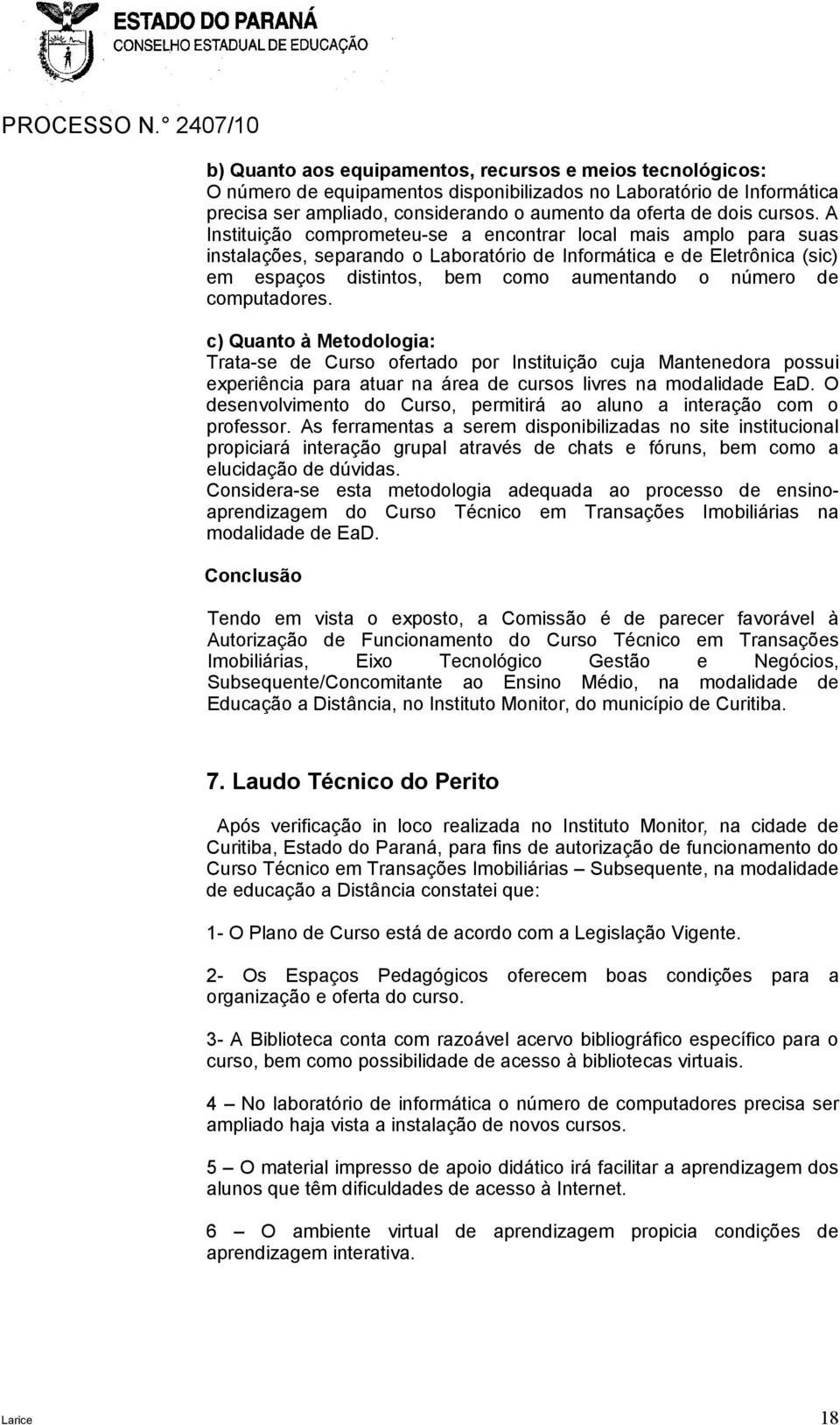 A Instituição comprometeu-se a encontrar local mais amplo para suas instalações, separando o Laboratório de Informática e de Eletrônica (sic) em espaços distintos, bem como aumentando o número de