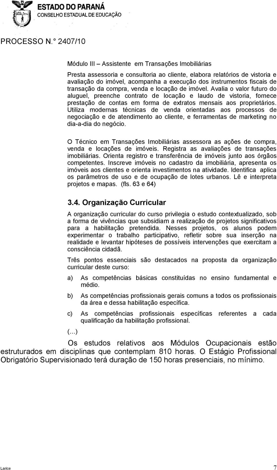 Avalia o valor futuro do aluguel, preenche contrato de locação e laudo de vistoria, fornece prestação de contas em forma de extratos mensais aos proprietários.