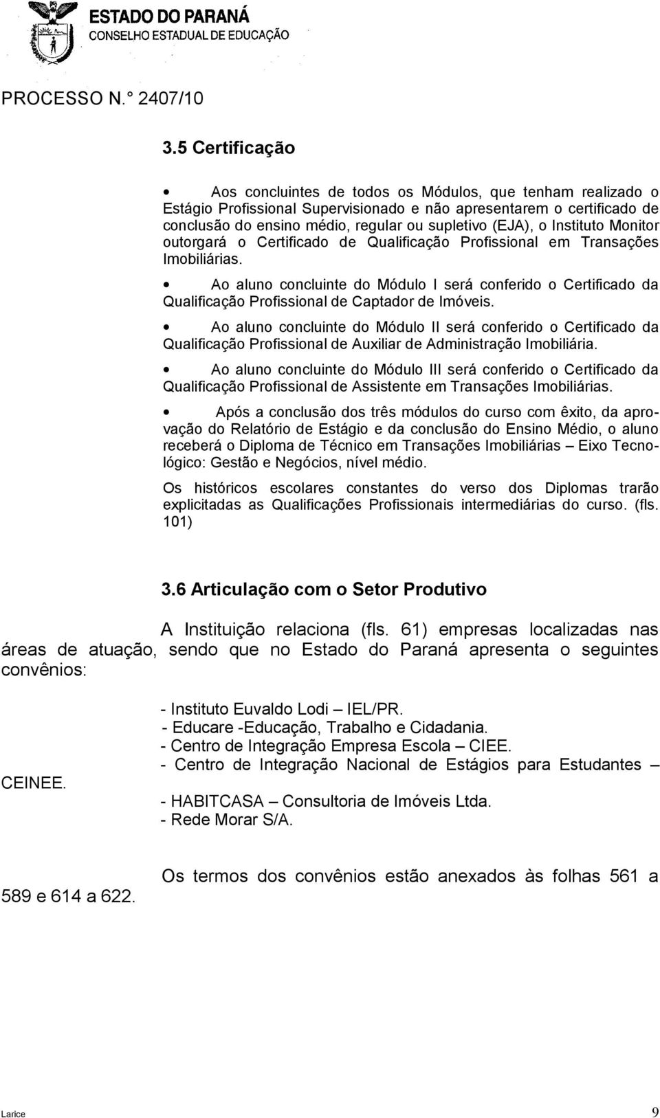 Ao aluno concluinte do Módulo I será conferido o Certificado da Qualificação Profissional de Captador de Imóveis.