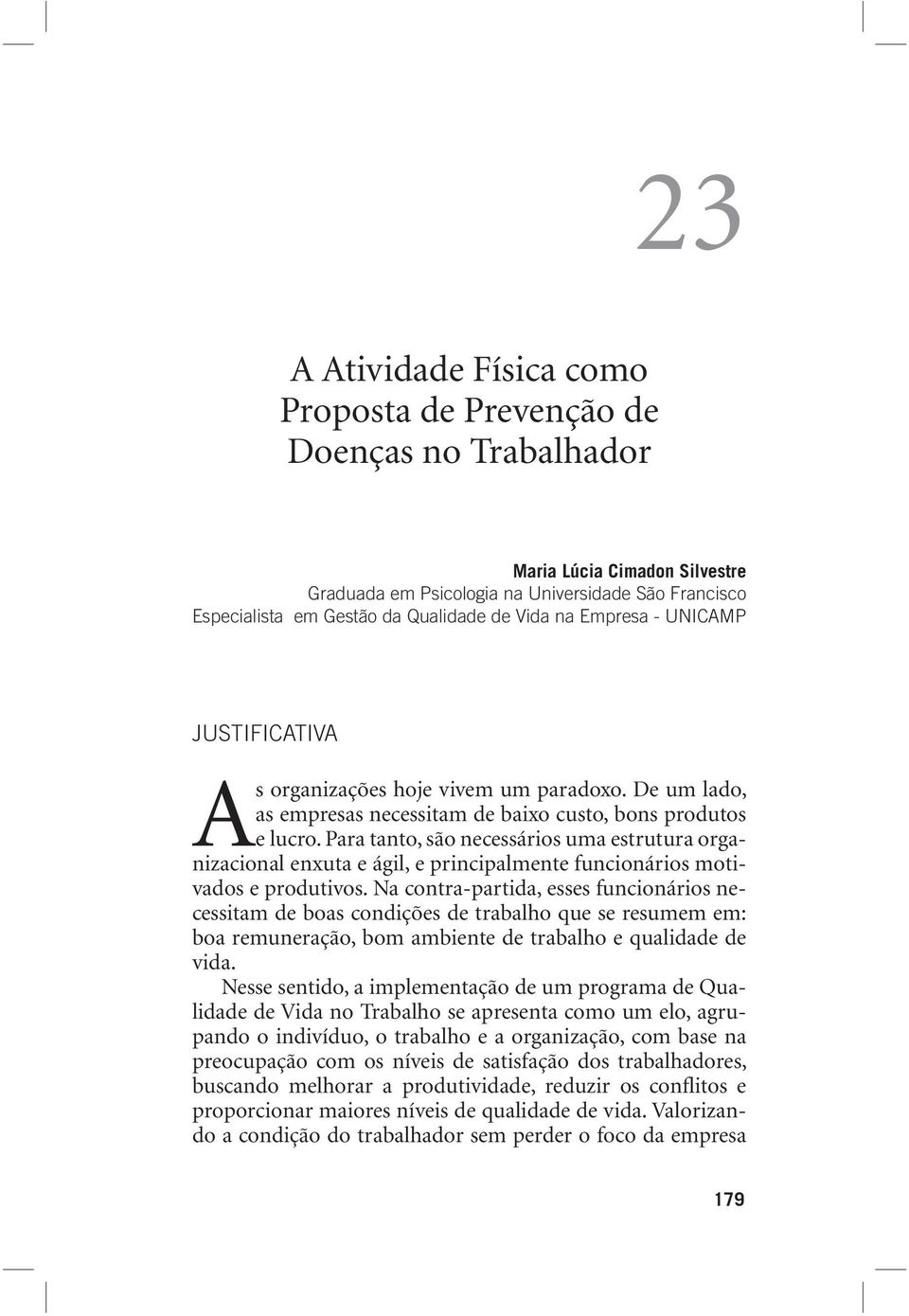 Para tanto, são necessários uma estrutura organizacional enxuta e ágil, e principalmente funcionários motivados e produtivos.