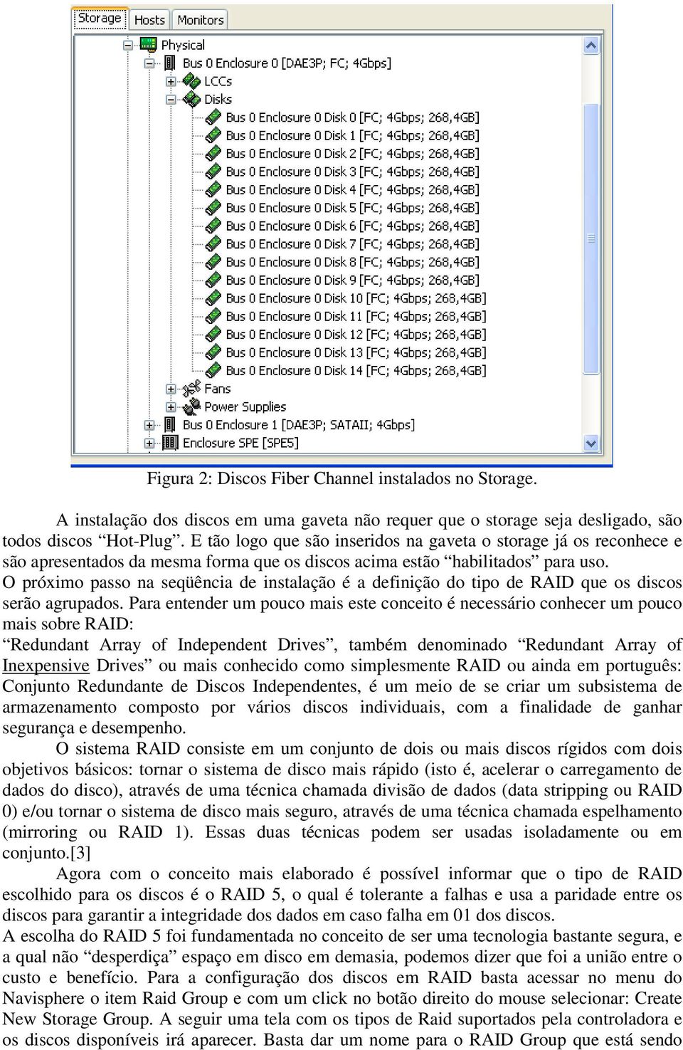 O próximo passo na seqüência de instalação é a definição do tipo de RAID que os discos serão agrupados.