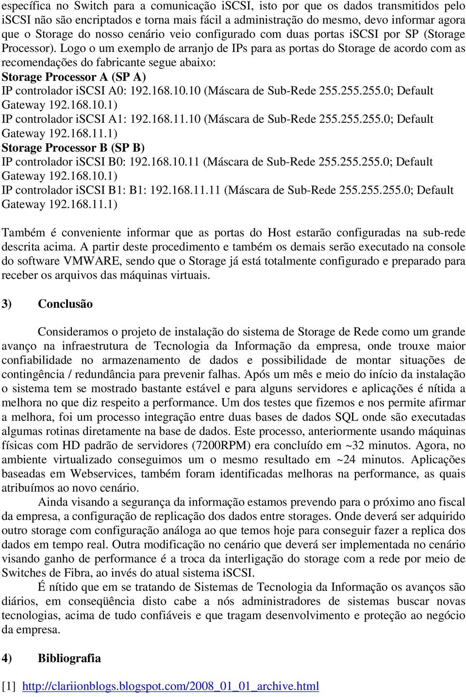 Logo o um exemplo de arranjo de IPs para as portas do Storage de acordo com as recomendações do fabricante segue abaixo: Storage Processor A (SP A) IP controlador iscsi A0: 192.168.10.