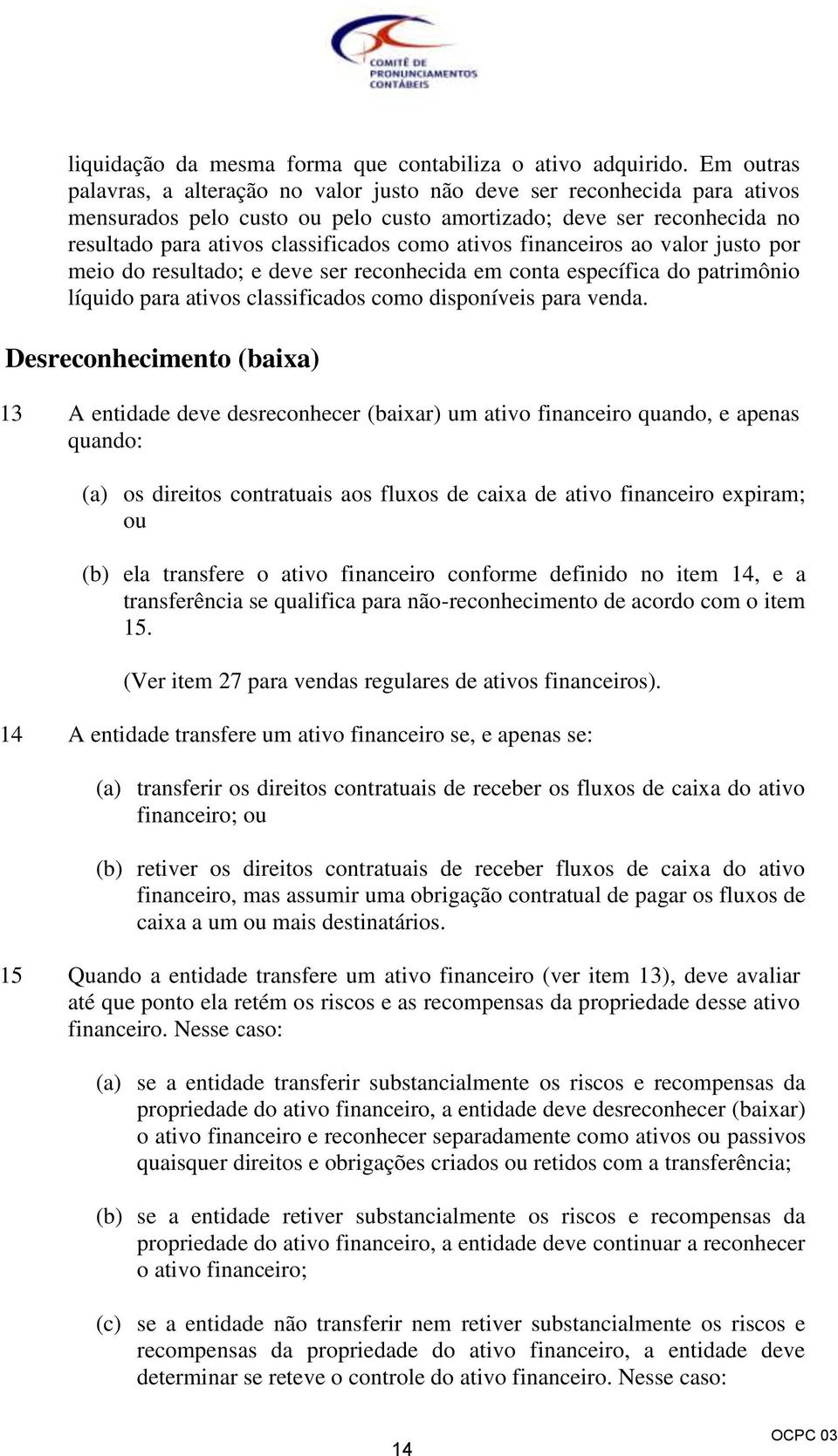 ativos financeiros ao valor justo por meio do resultado; e deve ser reconhecida em conta específica do patrimônio líquido para ativos classificados como disponíveis para venda.