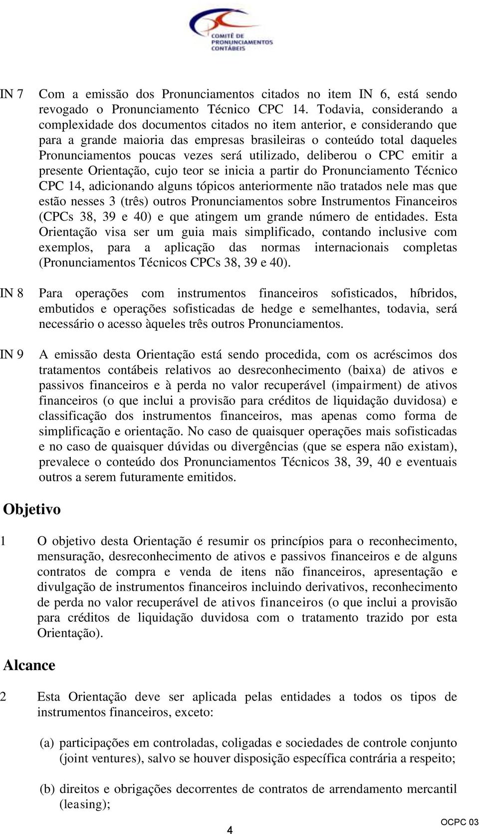 será utilizado, deliberou o CPC emitir a presente Orientação, cujo teor se inicia a partir do Pronunciamento Técnico CPC 14, adicionando alguns tópicos anteriormente não tratados nele mas que estão