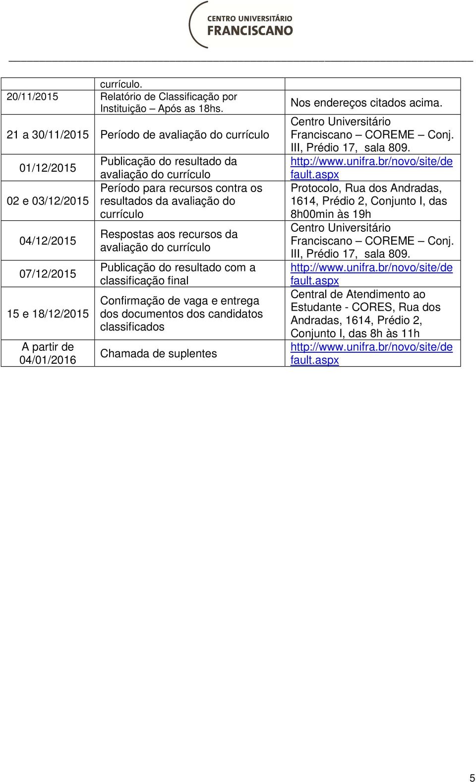 para recursos contra os resultados da avaliação do currículo Respostas aos recursos da avaliação do currículo Publicação do resultado com a classificação final Confirmação de vaga e entrega dos