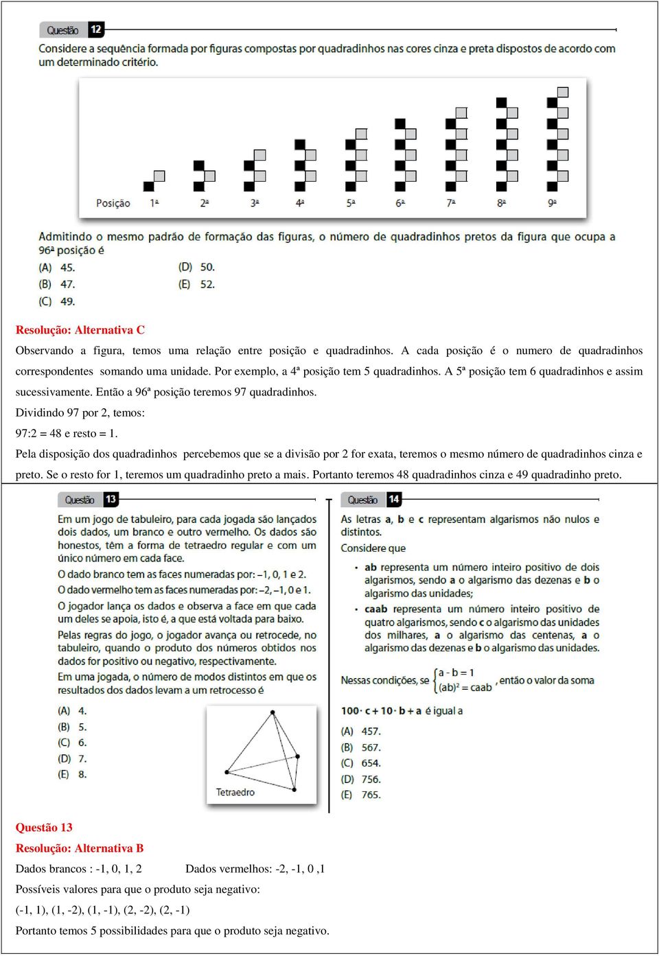 Pela disposição dos quadradinhos percebemos que se a divisão por 2 for exata, teremos o mesmo número de quadradinhos cinza e preto. Se o resto for 1, teremos um quadradinho preto a mais.