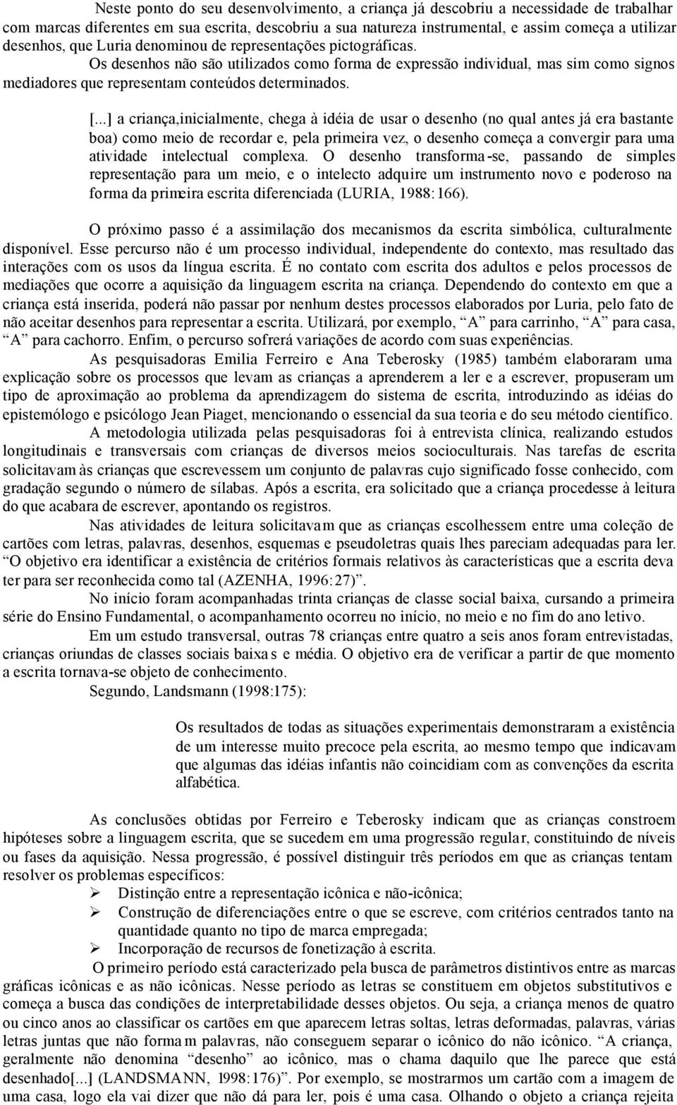 ..] a criança,inicialmente, chega à idéia de usar o desenho (no qual antes já era bastante boa) como meio de recordar e, pela primeira vez, o desenho começa a convergir para uma atividade intelectual