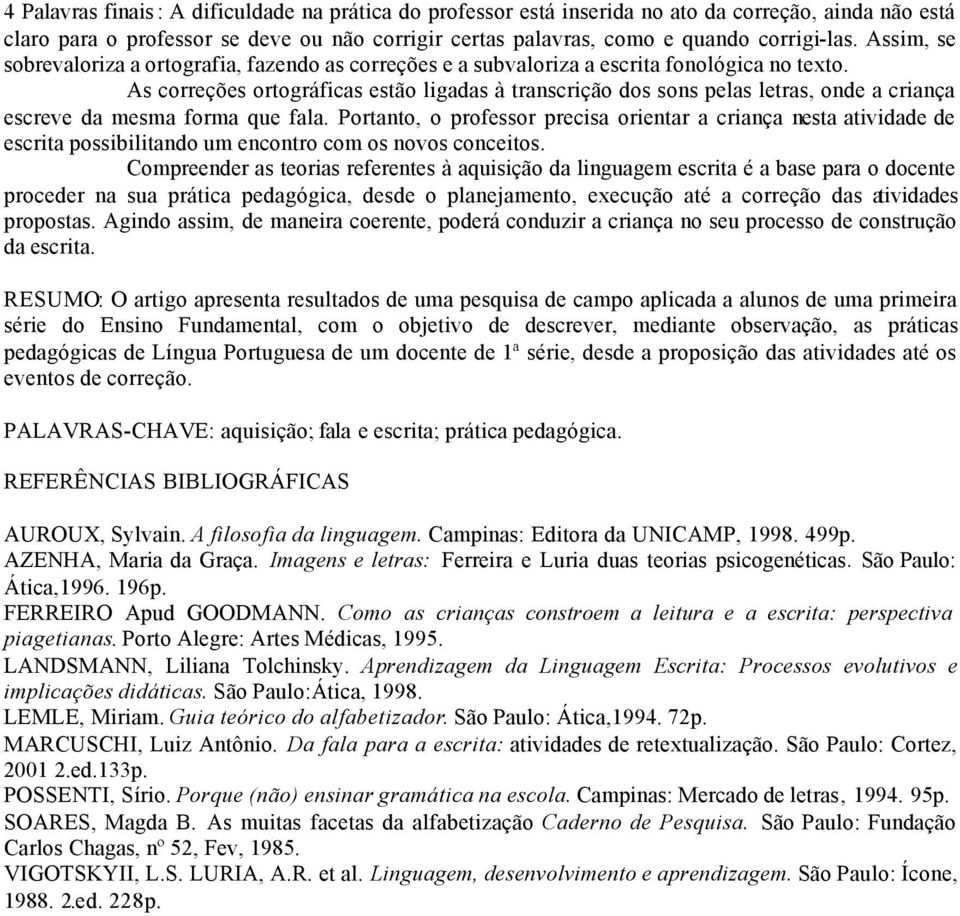 As correções ortográficas estão ligadas à transcrição dos sons pelas letras, onde a criança escreve da mesma forma que fala.