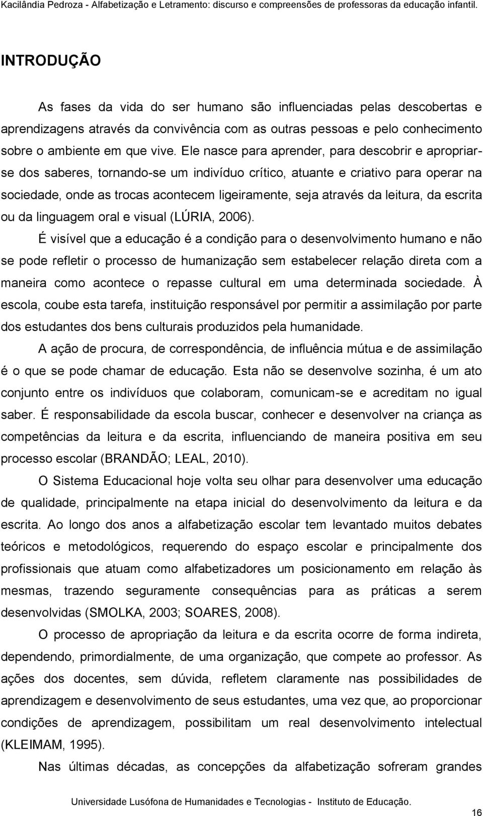 da leitura, da escrita ou da linguagem oral e visual (LÚRIA, 2006).