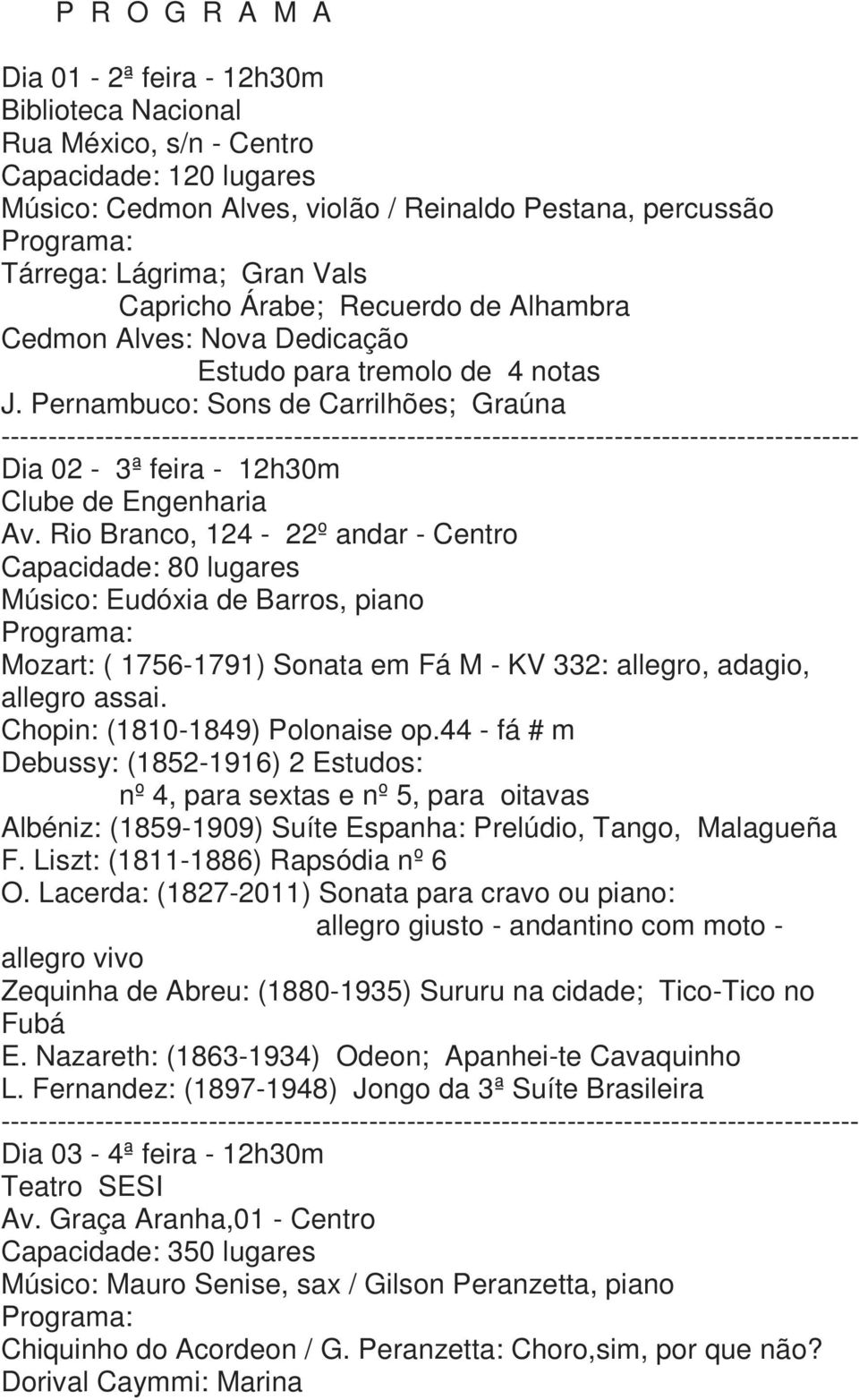 Rio Branco, 124-22º andar - Centro Capacidade: 80 lugares Músico: Eudóxia de Barros, piano Mozart: ( 1756-1791) Sonata em Fá M - KV 332: allegro, adagio, allegro assai.