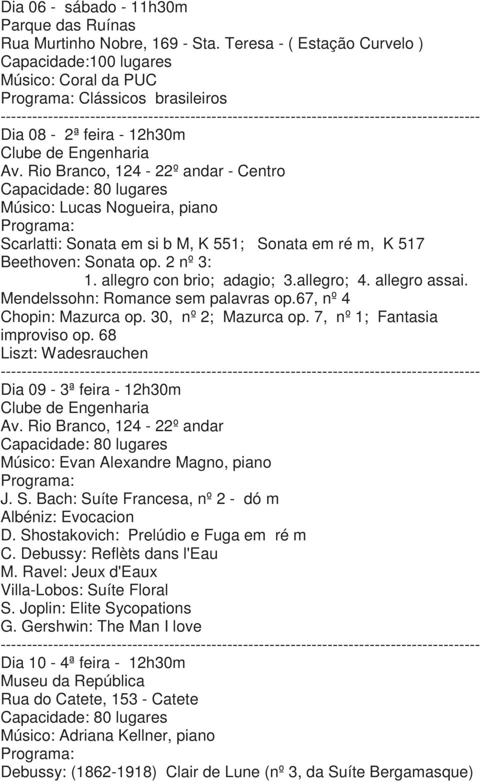 Rio Branco, 124-22º andar - Centro Capacidade: 80 lugares Músico: Lucas Nogueira, piano Scarlatti: Sonata em si b M, K 551; Sonata em ré m, K 517 Beethoven: Sonata op. 2 nº 3: 1.