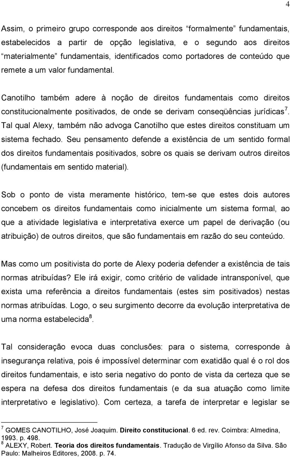 Canotilho também adere à noção de direitos fundamentais como direitos constitucionalmente positivados, de onde se derivam conseqüências jurídicas 7.