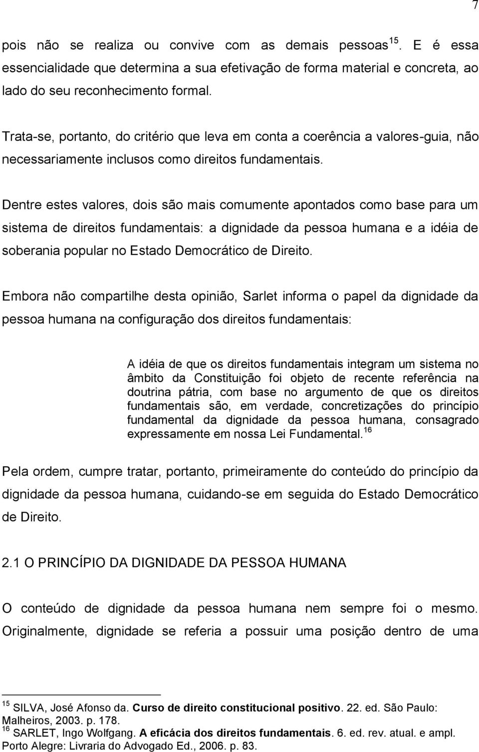 Dentre estes valores, dois são mais comumente apontados como base para um sistema de direitos fundamentais: a dignidade da pessoa humana e a idéia de soberania popular no Estado Democrático de