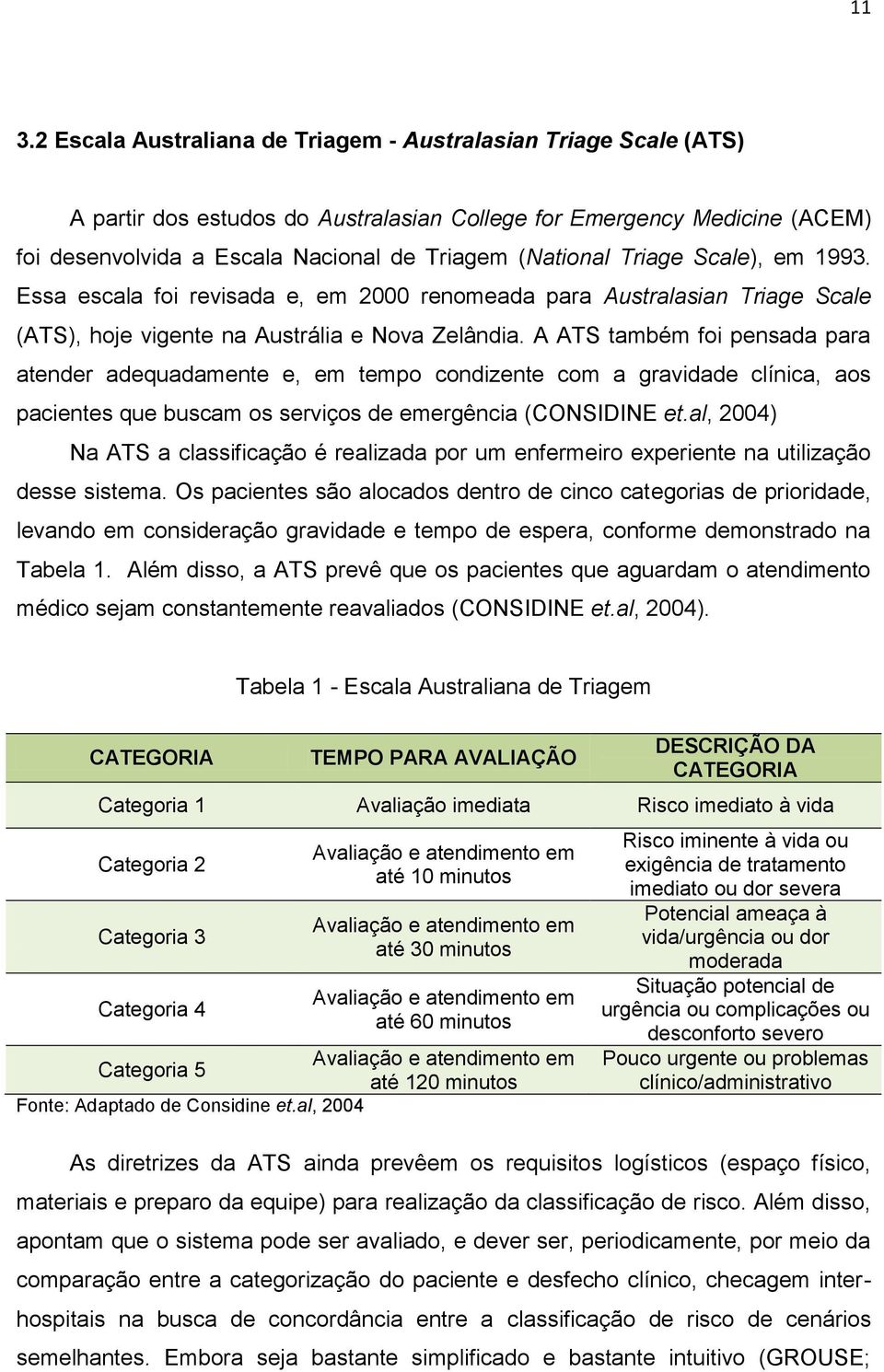 A ATS também foi pensada para atender adequadamente e, em tempo condizente com a gravidade clínica, aos pacientes que buscam os serviços de emergência (CONSIDINE et.