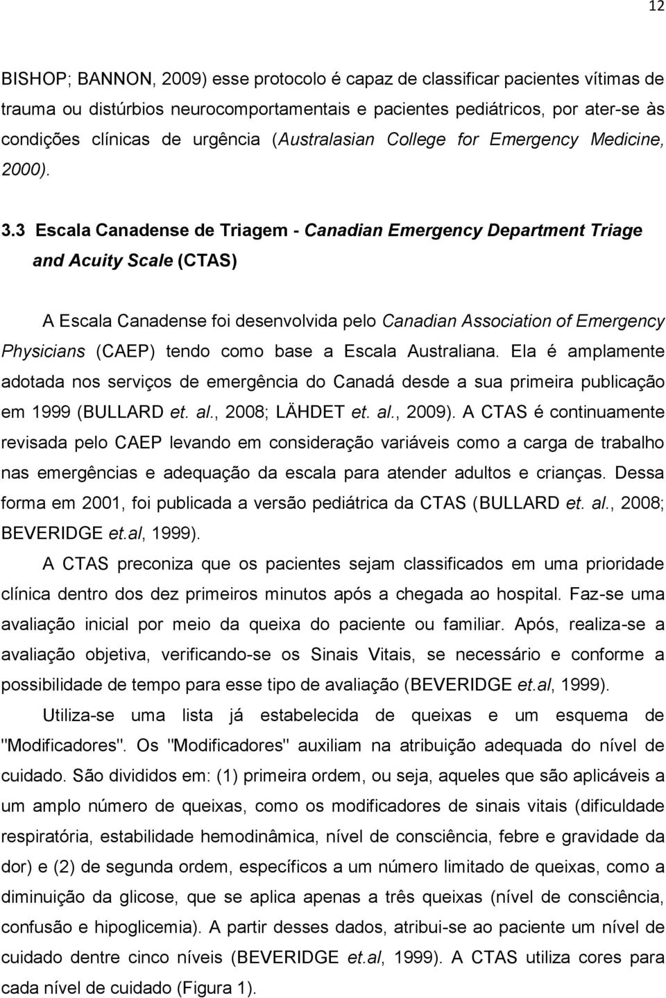 3 Escala Canadense de Triagem - Canadian Emergency Department Triage and Acuity Scale (CTAS) A Escala Canadense foi desenvolvida pelo Canadian Association of Emergency Physicians (CAEP) tendo como