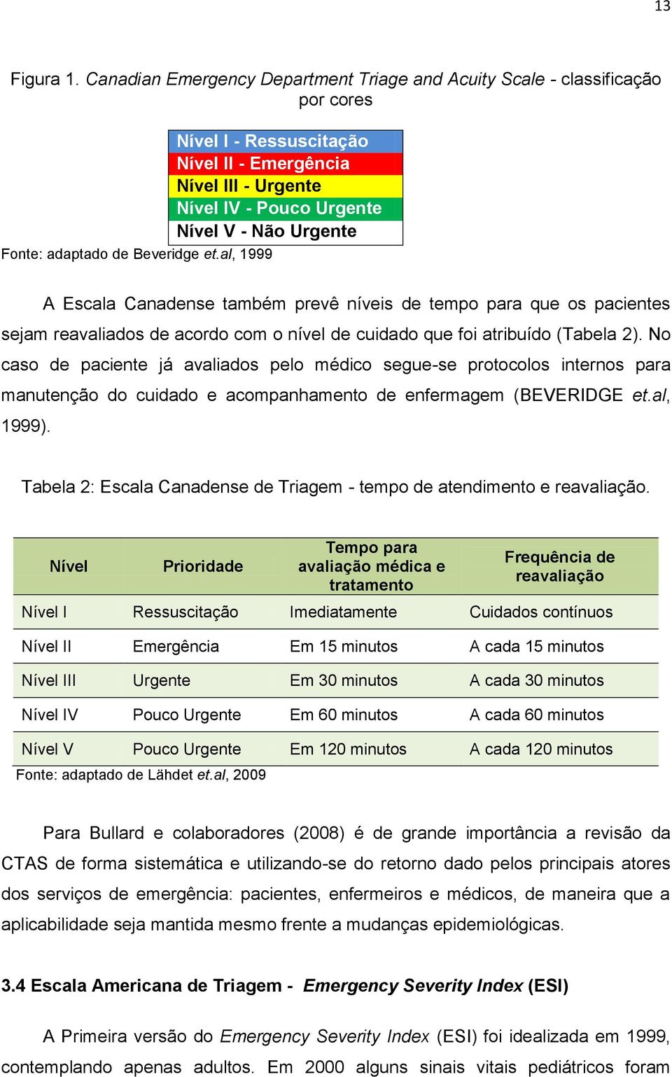 reavaliados de acordo com o nível de cuidado que foi atribuído (Tabela 2).